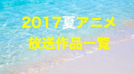 2017夏アニメ 2017年夏放送アニメ一覧 まとめ Appmedia