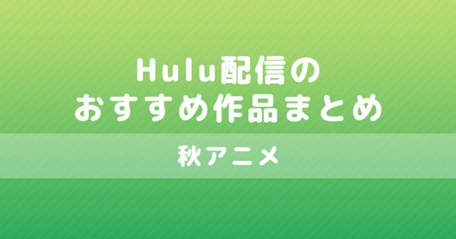 秋アニメ Hulu配信のおすすめ作品まとめ Appmedia