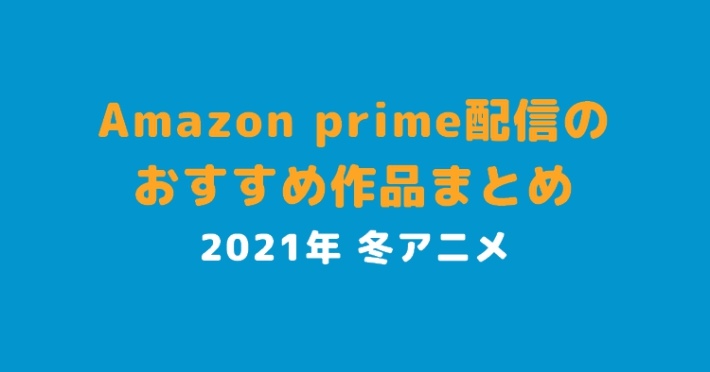 21 冬アニメ アマゾンプライム配信のおすすめ作品一覧 Amazonプライム ビデオ Appmedia