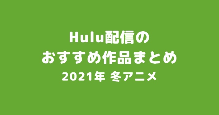 21 冬アニメ Hulu配信のおすすめ作品一覧 Appmedia
