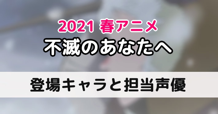 不滅のあなたへ 登場キャラクターと担当声優まとめ Appmedia