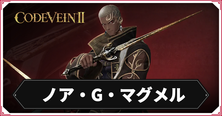 【コードヴェイン2】ノア・G・マグメルのキャラ情報まとめ【CODE VEIN2】