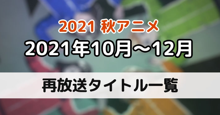 21秋アニメ 10月より放送開始の再放送作品一覧 Appmedia