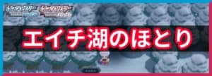 エイチ湖のほとりの出現ポケモンと入手アイテム