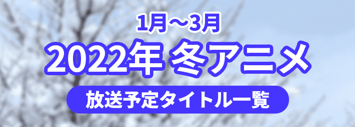 22冬アニメ一覧 22年1月から3月にかけて放送されたアニメ作品 Appmedia