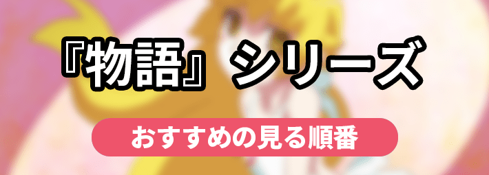 物語シリーズ】おすすめの見る順番を徹底解説！ 各ストーリーの概要も