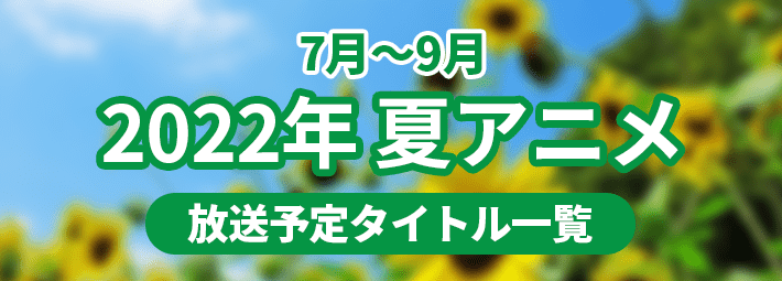22夏アニメ一覧 7月から放送予定の新作アニメ作品 Appmedia
