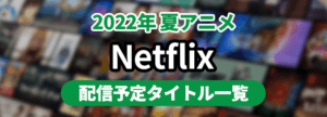 2022夏アニメサブスク_Netflix