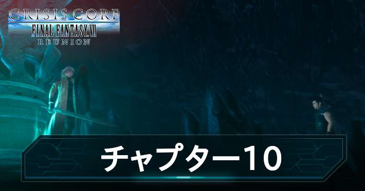 【クライシスコア】ストーリー「チャプター 10」の攻略チャート【CCFF7リユニオン】