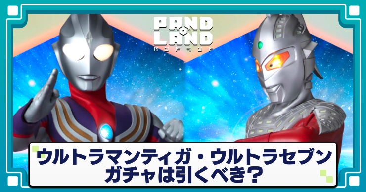 パンドランド_ウルトラマンティガ_ウルトラセブン_ガチャは引くべき？