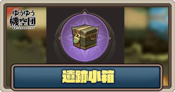 遺跡小箱の入手方法と使い道_ゆうゆう機空団