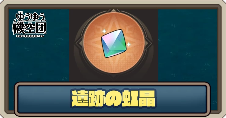遺跡の虹晶の入手方法と使い道_ゆうゆう機空団
