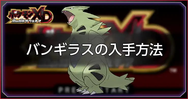 【ダークルギア】バンギラスの入手方法と習得技【ポケモンXD】
