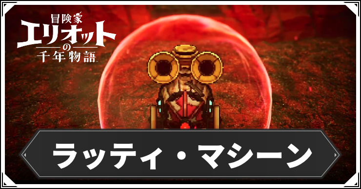 【エリオット】ラッティ・マシーンの攻略と出現場所