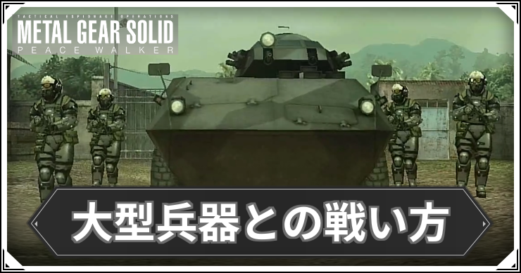 【ピースウォーカー】大型兵器との戦い方と鹵獲方法【MGSPW】