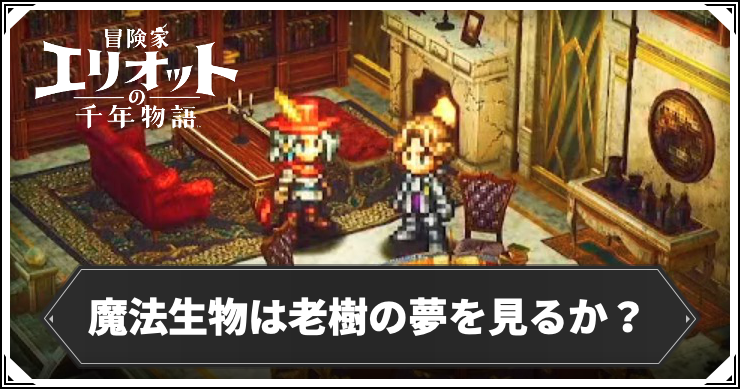【エリオット】魔法生物は老樹の夢を見るか？の攻略手順と報酬【冒険家エリオットの千年物語】